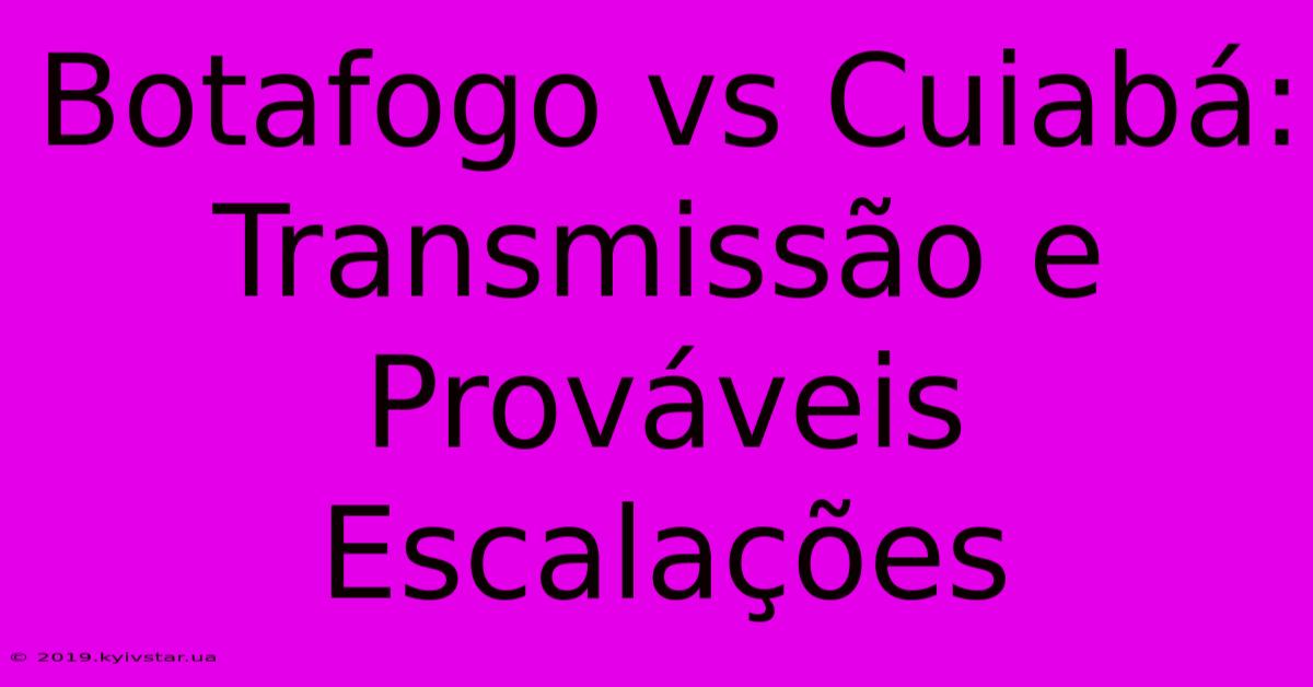 Botafogo Vs Cuiabá: Transmissão E Prováveis Escalações