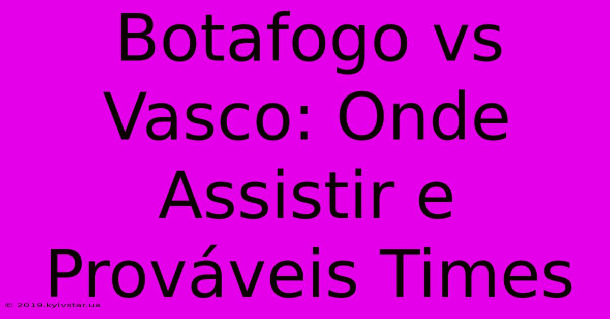 Botafogo Vs Vasco: Onde Assistir E Prováveis Times