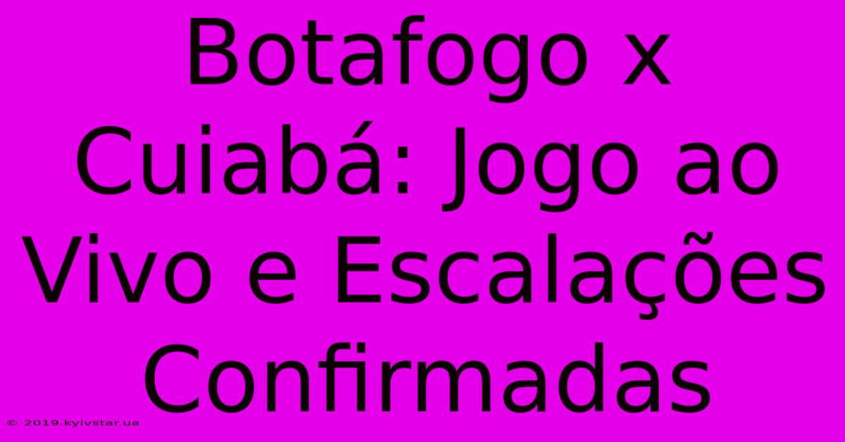 Botafogo X Cuiabá: Jogo Ao Vivo E Escalações Confirmadas