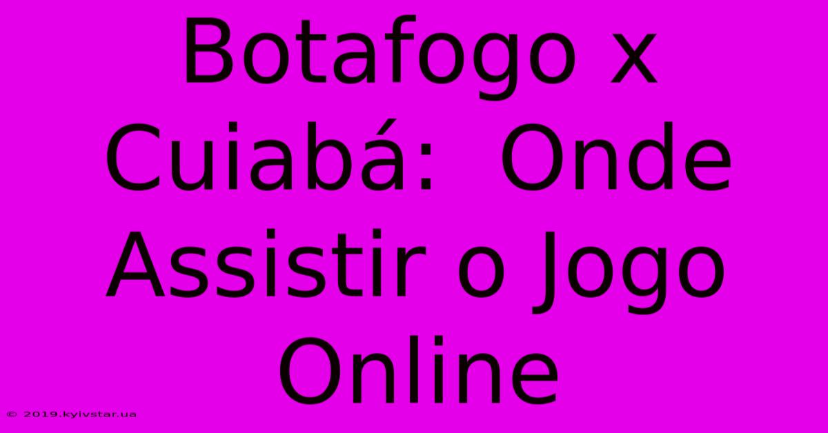 Botafogo X Cuiabá:  Onde Assistir O Jogo Online