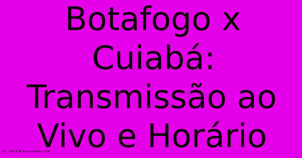 Botafogo X Cuiabá:  Transmissão Ao Vivo E Horário 