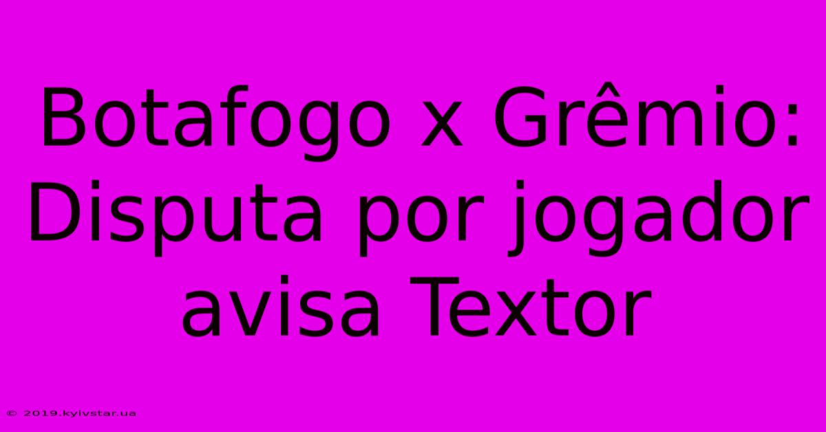 Botafogo X Grêmio: Disputa Por Jogador Avisa Textor