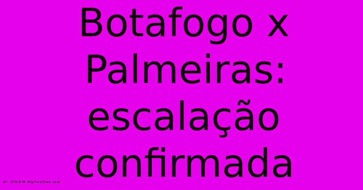 Botafogo X Palmeiras: Escalação Confirmada