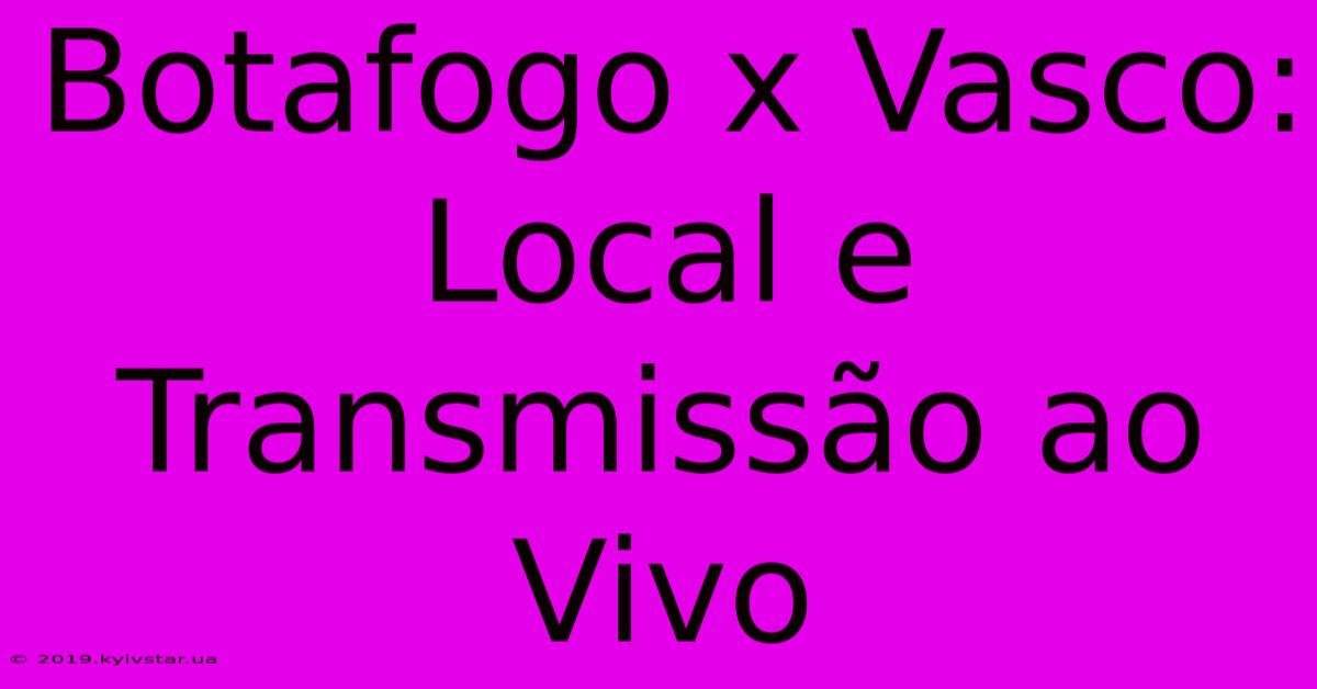 Botafogo X Vasco: Local E Transmissão Ao Vivo