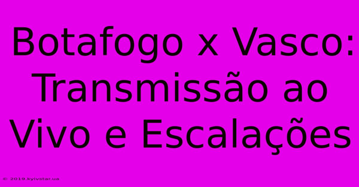 Botafogo X Vasco: Transmissão Ao Vivo E Escalações