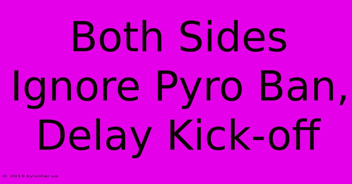 Both Sides Ignore Pyro Ban, Delay Kick-off