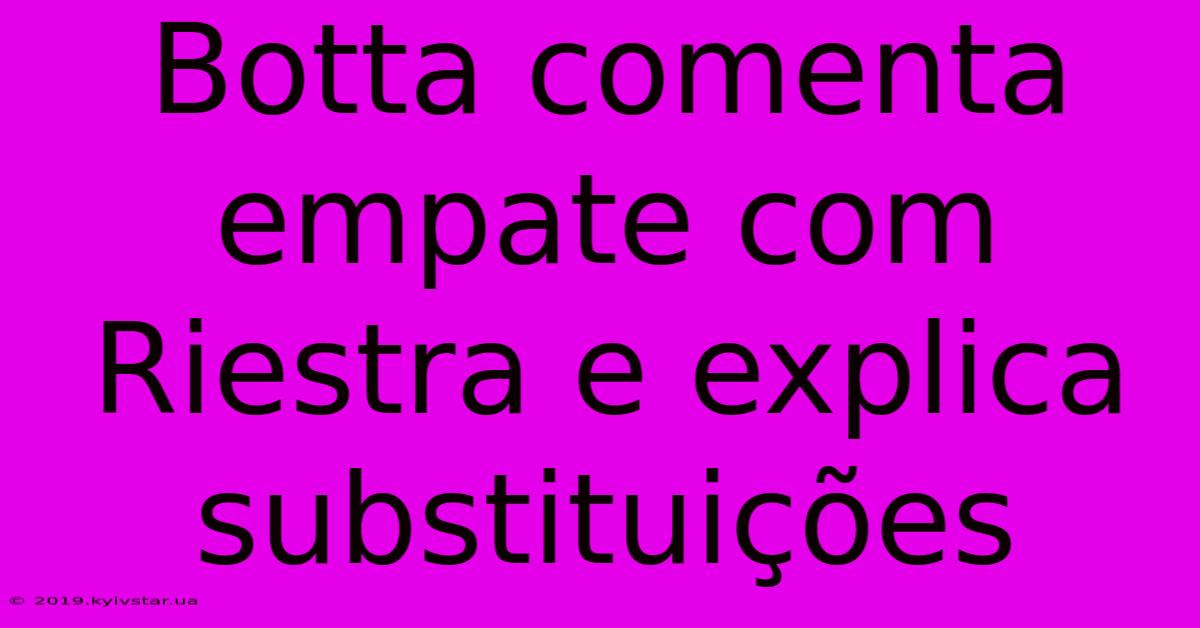 Botta Comenta Empate Com Riestra E Explica Substituições