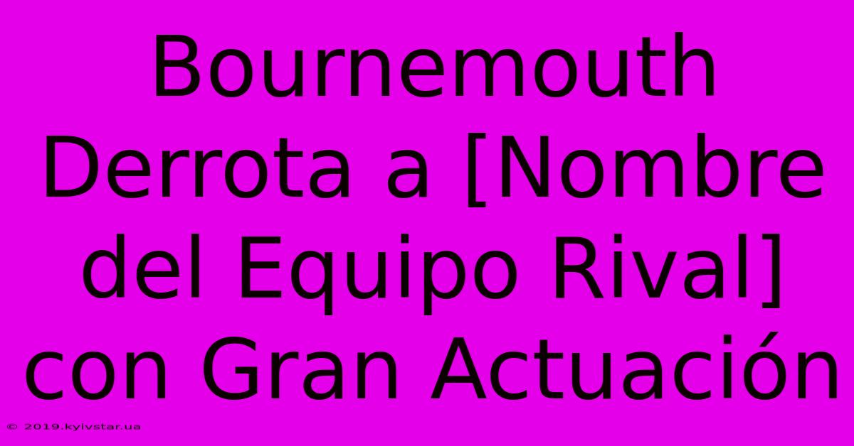 Bournemouth Derrota A [Nombre Del Equipo Rival] Con Gran Actuación