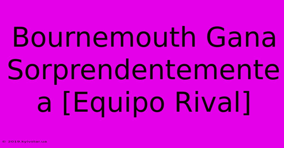 Bournemouth Gana Sorprendentemente A [Equipo Rival]