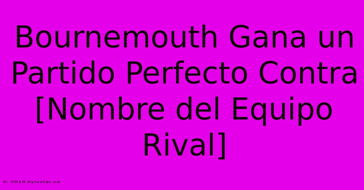 Bournemouth Gana Un Partido Perfecto Contra [Nombre Del Equipo Rival]