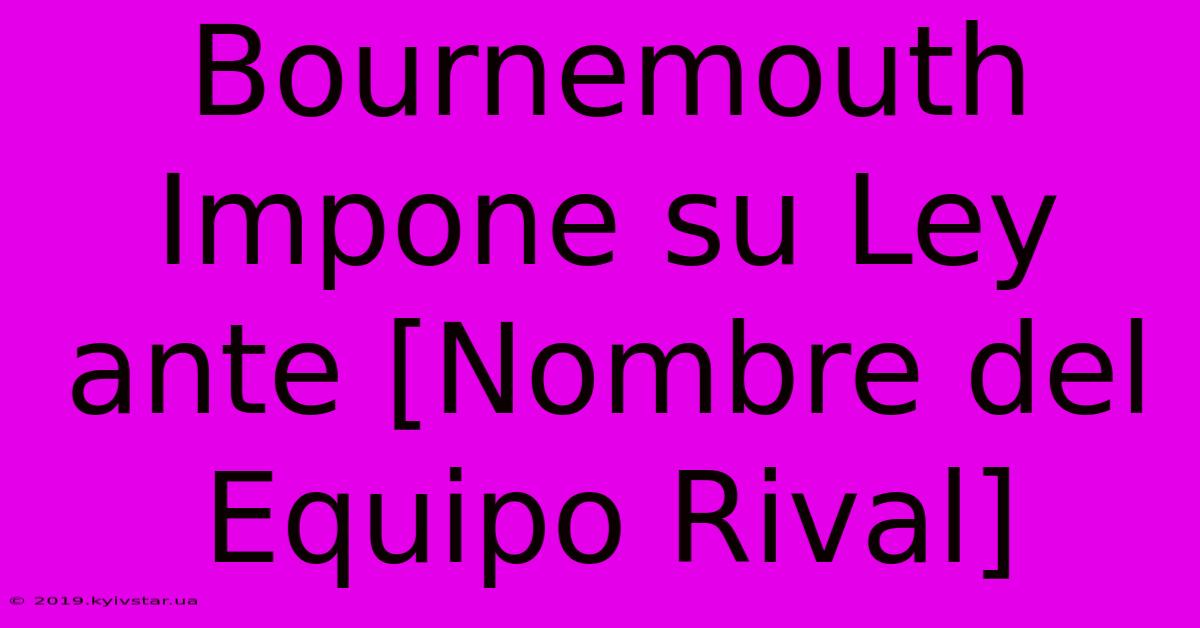 Bournemouth Impone Su Ley Ante [Nombre Del Equipo Rival] 