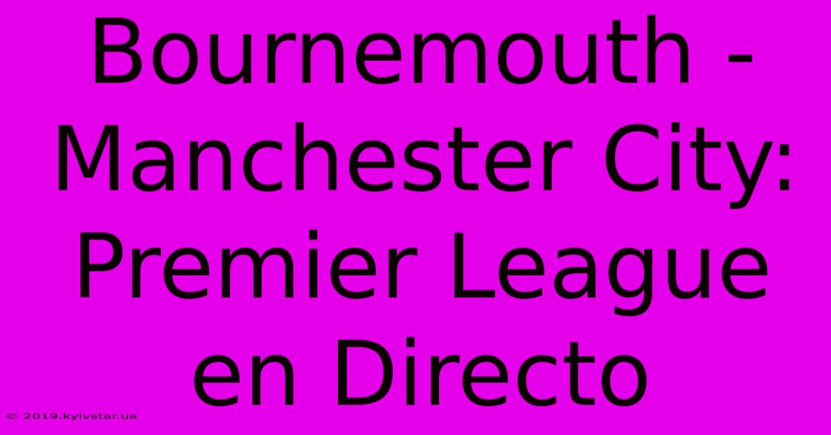 Bournemouth - Manchester City: Premier League En Directo