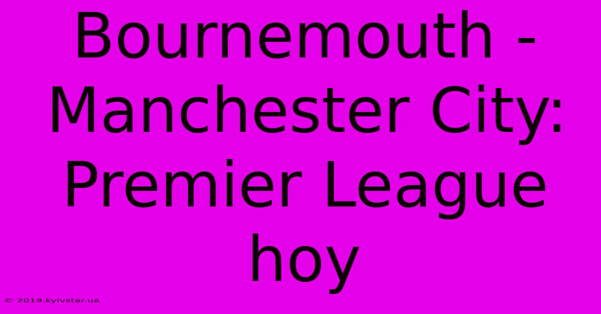 Bournemouth - Manchester City: Premier League Hoy