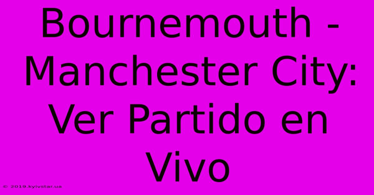 Bournemouth - Manchester City: Ver Partido En Vivo