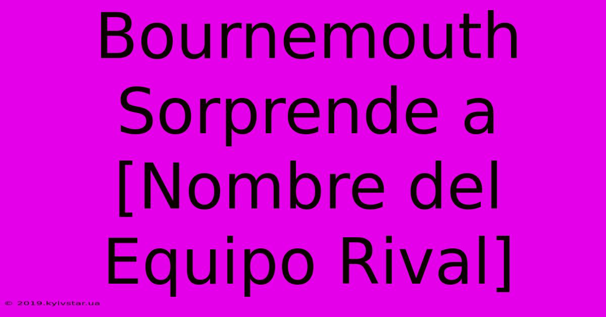 Bournemouth Sorprende A [Nombre Del Equipo Rival]