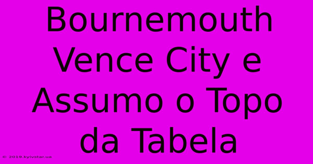 Bournemouth Vence City E Assumo O Topo Da Tabela