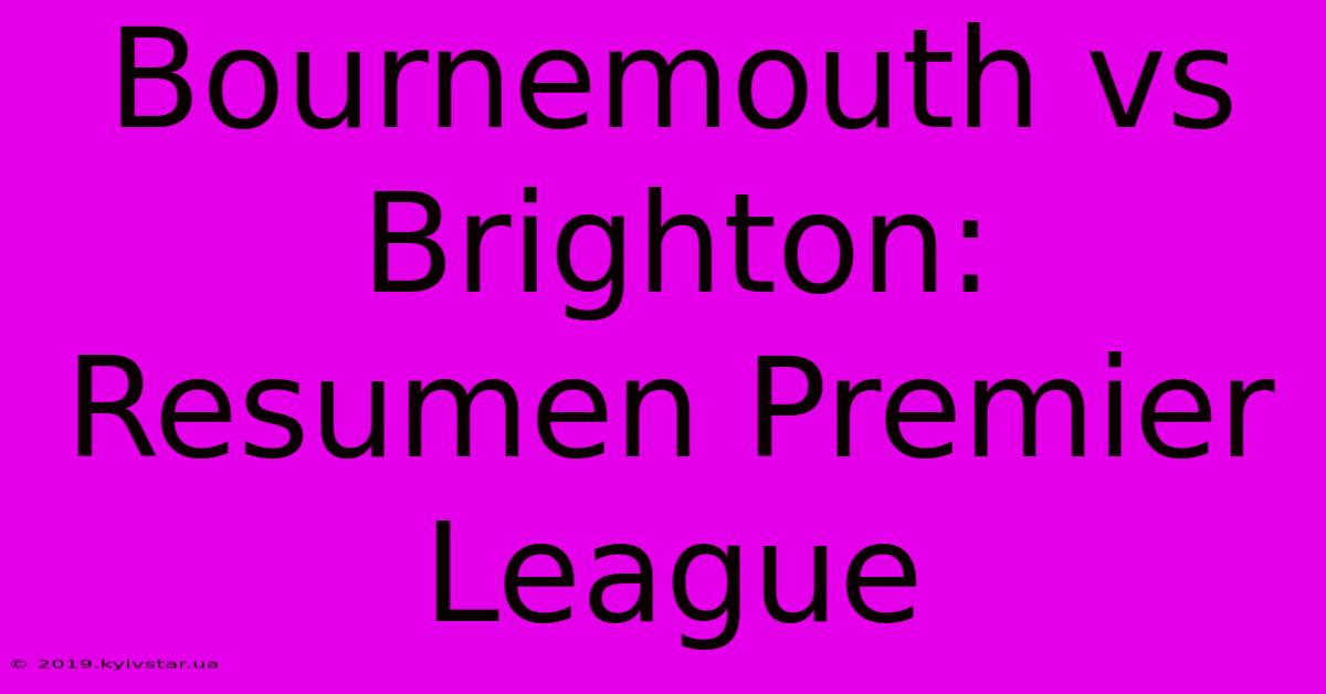 Bournemouth Vs Brighton: Resumen Premier League