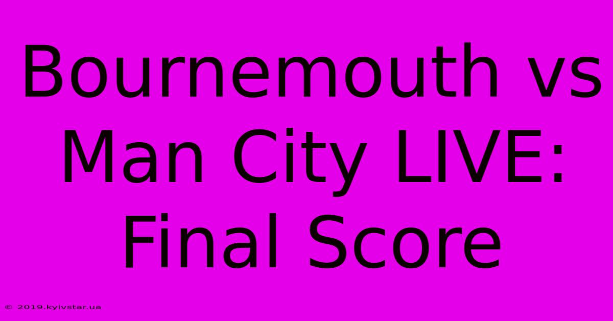 Bournemouth Vs Man City LIVE: Final Score