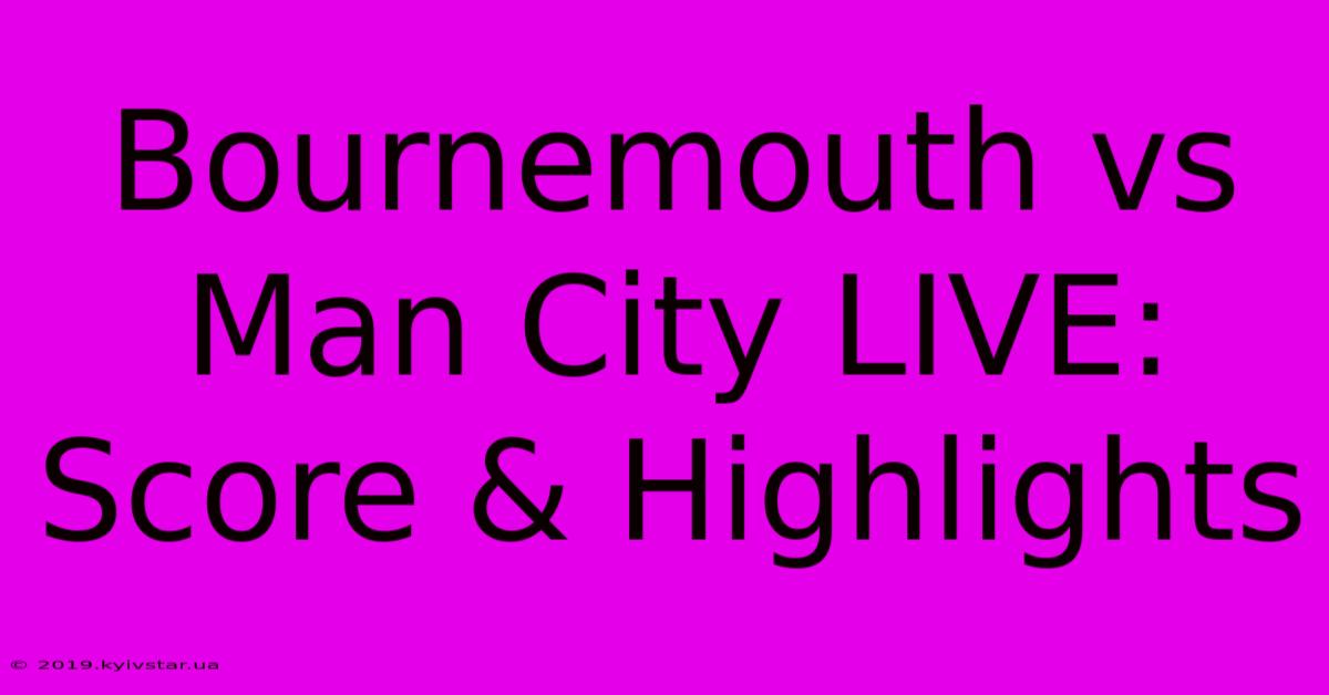 Bournemouth Vs Man City LIVE: Score & Highlights