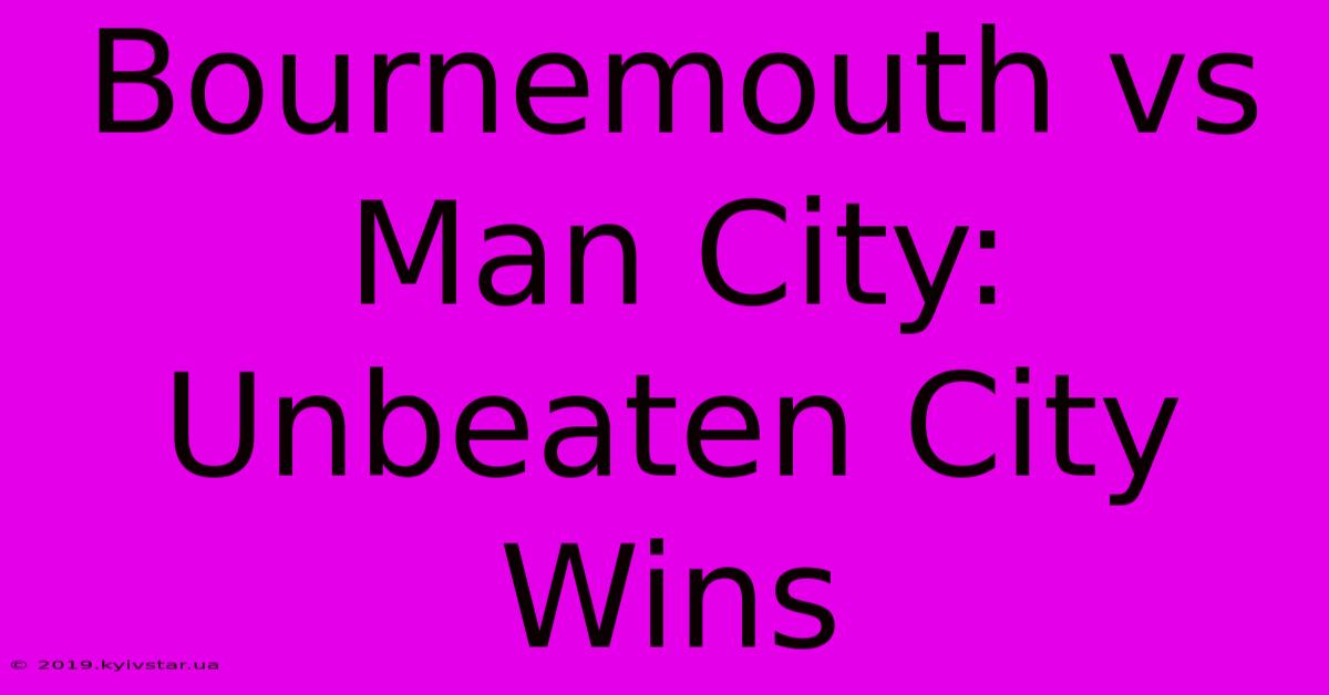 Bournemouth Vs Man City: Unbeaten City Wins