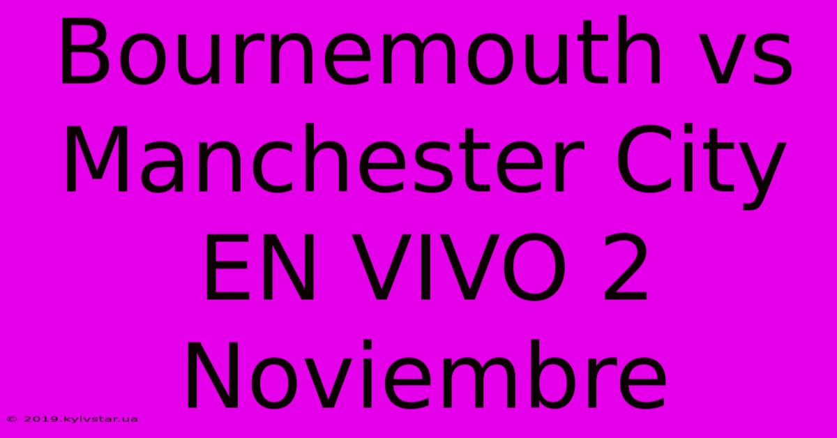 Bournemouth Vs Manchester City EN VIVO 2 Noviembre