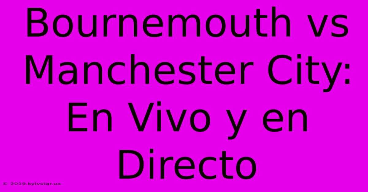 Bournemouth Vs Manchester City: En Vivo Y En Directo