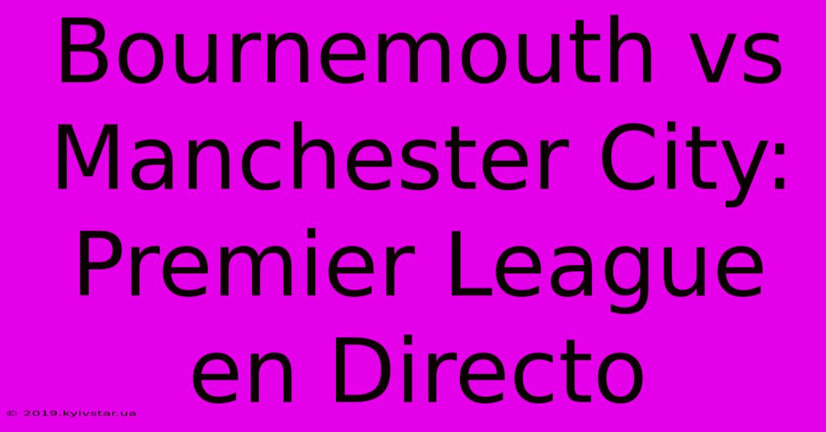 Bournemouth Vs Manchester City: Premier League En Directo