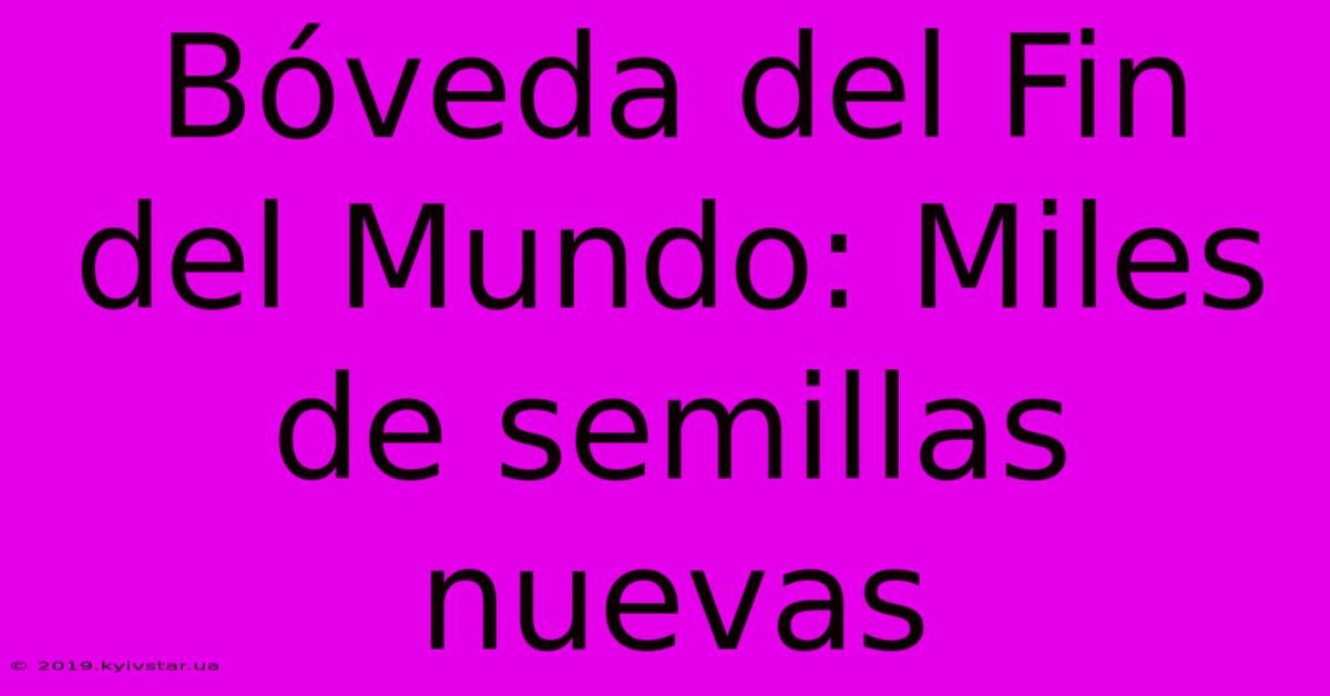 Bóveda Del Fin Del Mundo: Miles De Semillas Nuevas