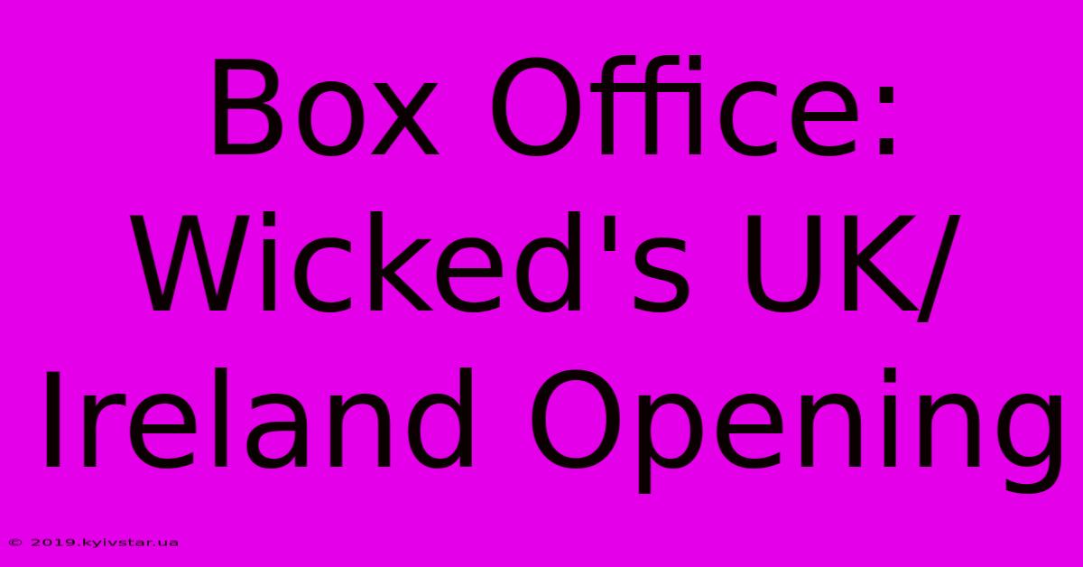 Box Office: Wicked's UK/Ireland Opening