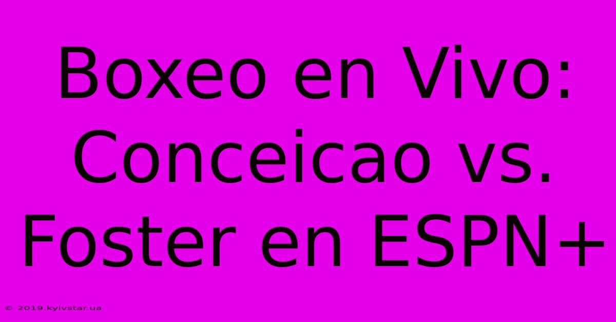 Boxeo En Vivo: Conceicao Vs. Foster En ESPN+