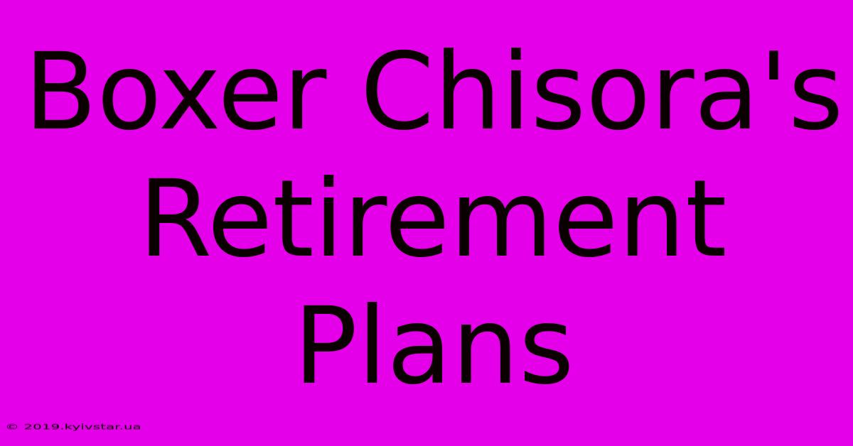 Boxer Chisora's Retirement Plans