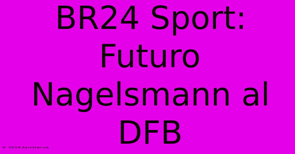 BR24 Sport: Futuro Nagelsmann Al DFB