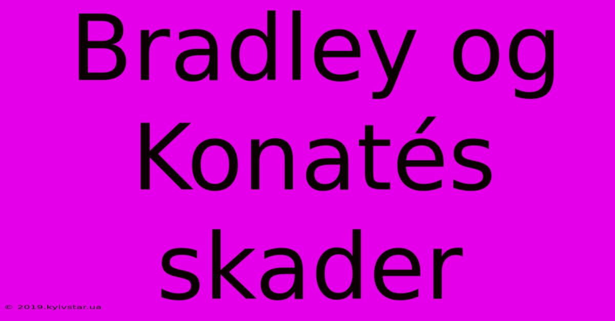 Bradley Og Konatés Skader