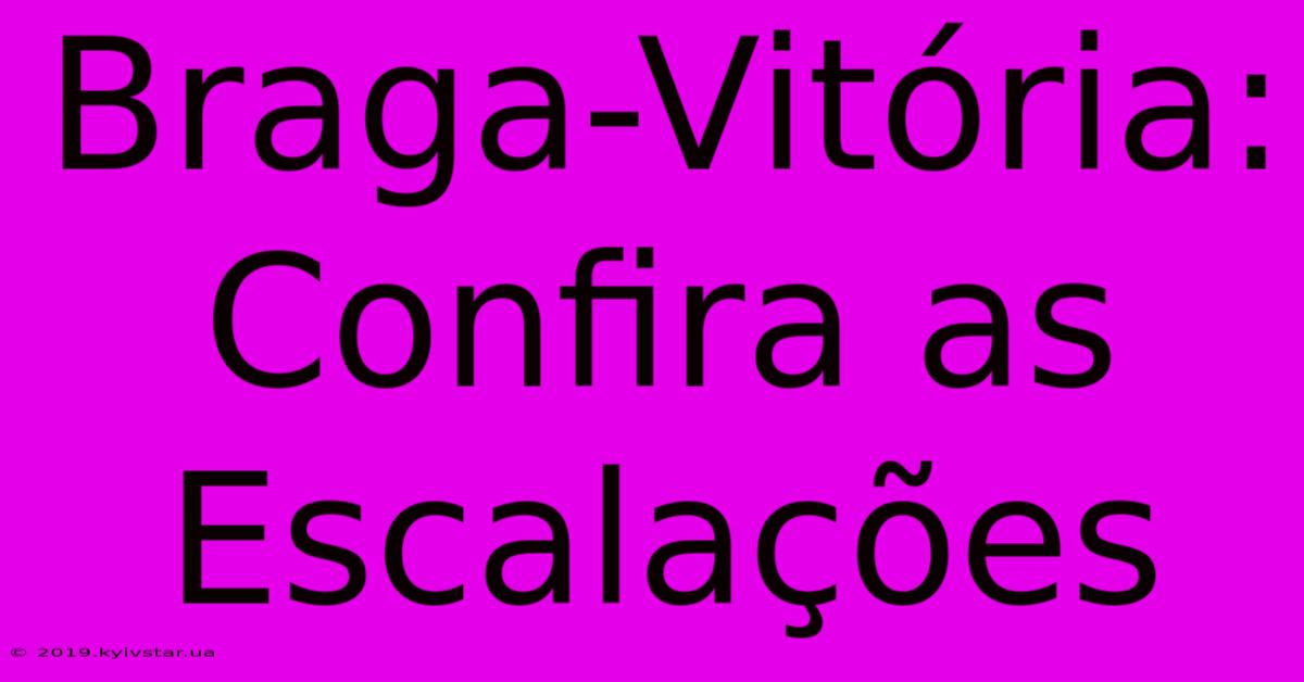 Braga-Vitória: Confira As Escalações