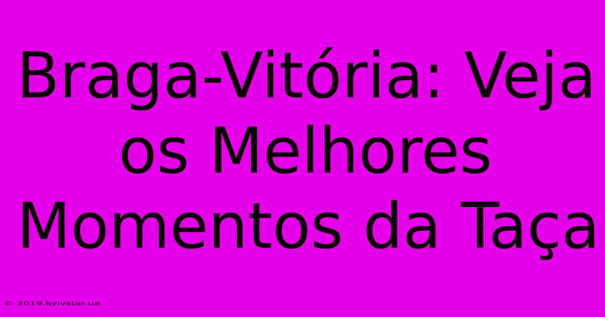 Braga-Vitória: Veja Os Melhores Momentos Da Taça