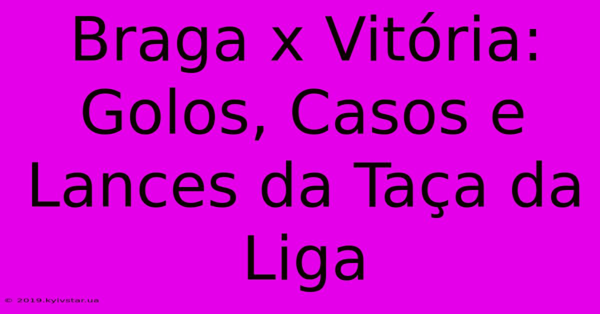 Braga X Vitória: Golos, Casos E Lances Da Taça Da Liga