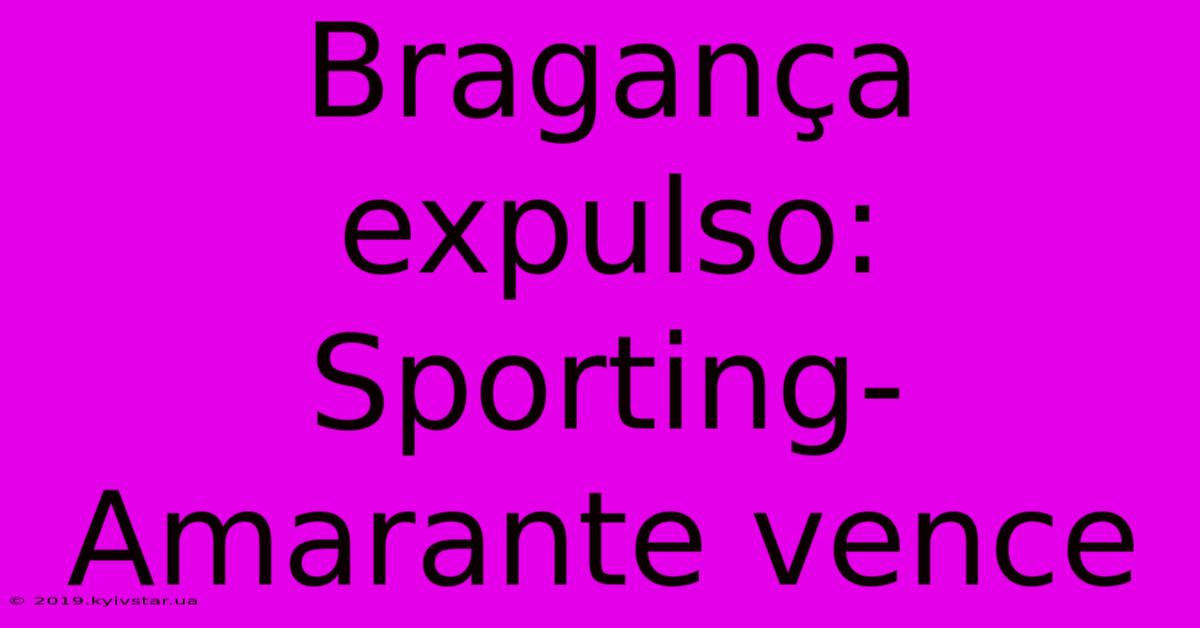 Bragança Expulso: Sporting-Amarante Vence