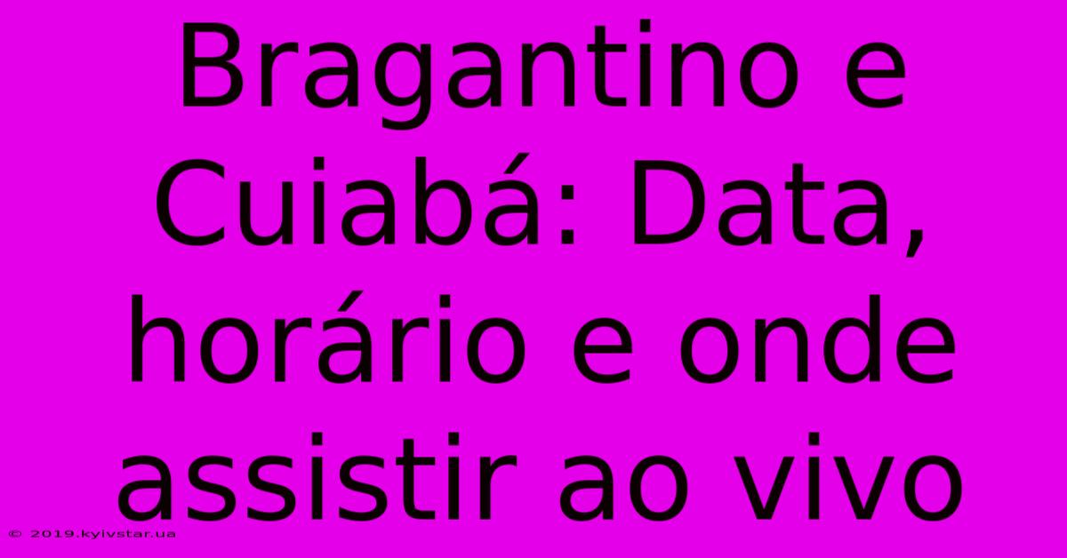 Bragantino E Cuiabá: Data, Horário E Onde Assistir Ao Vivo 