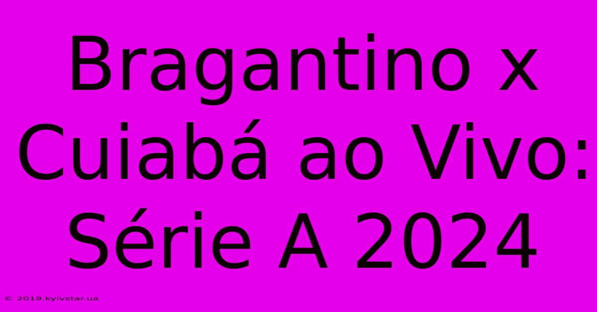 Bragantino X Cuiabá Ao Vivo: Série A 2024