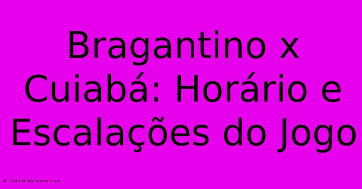 Bragantino X Cuiabá: Horário E Escalações Do Jogo