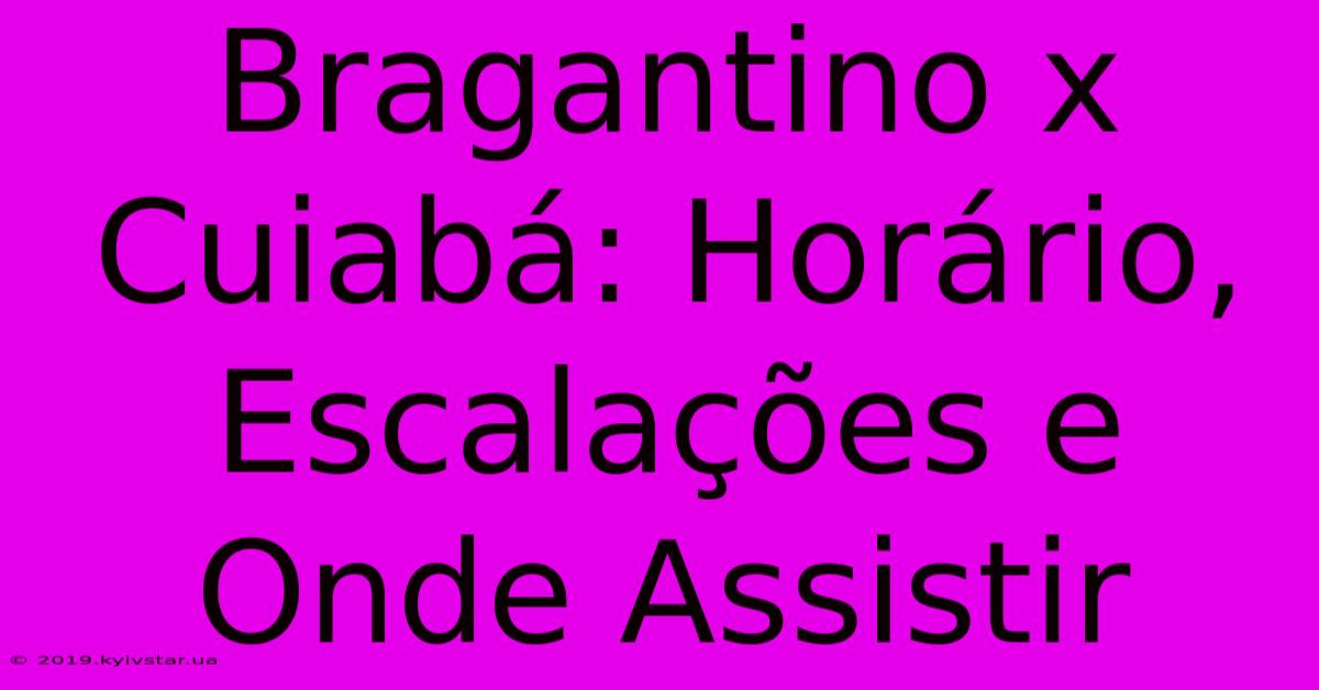 Bragantino X Cuiabá: Horário, Escalações E Onde Assistir