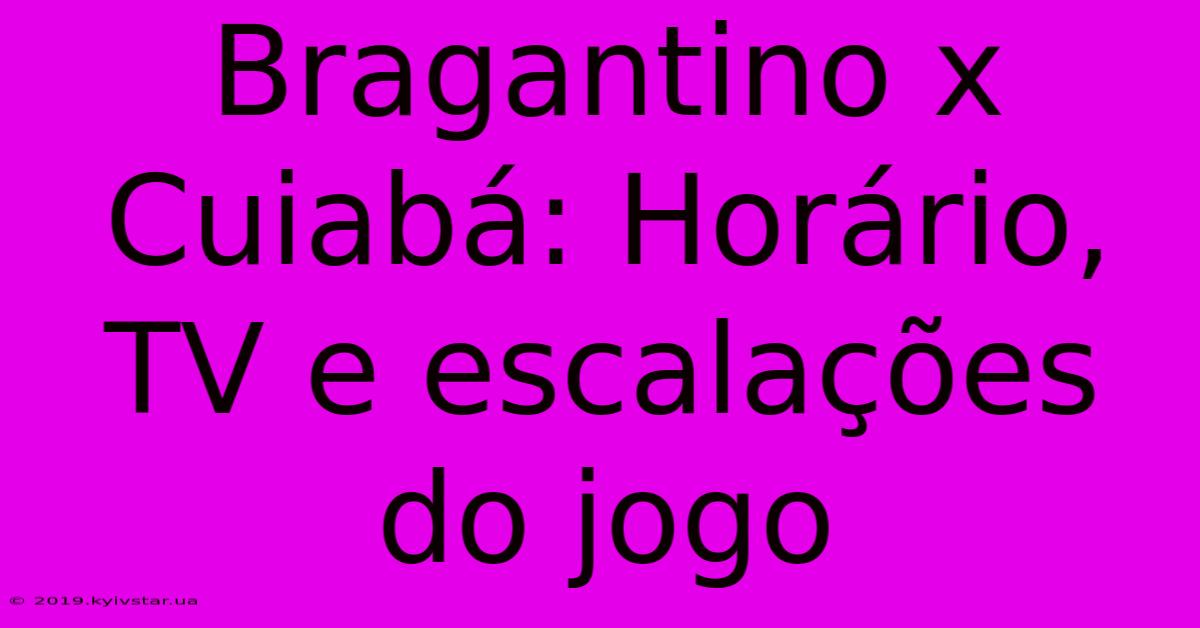 Bragantino X Cuiabá: Horário, TV E Escalações Do Jogo