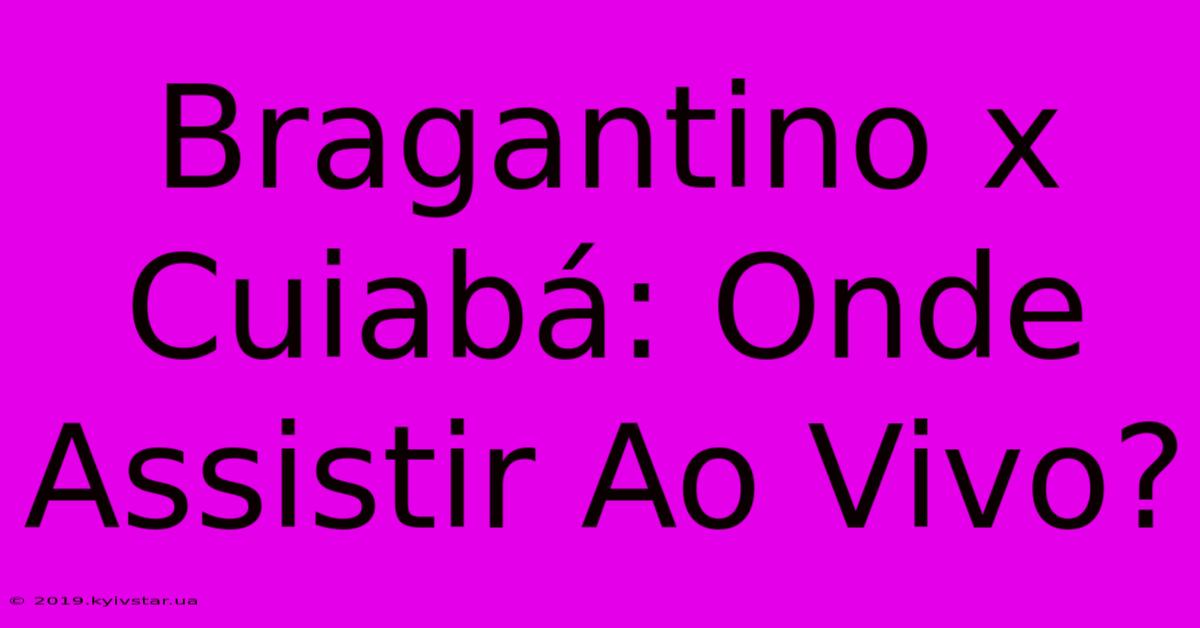 Bragantino X Cuiabá: Onde Assistir Ao Vivo?