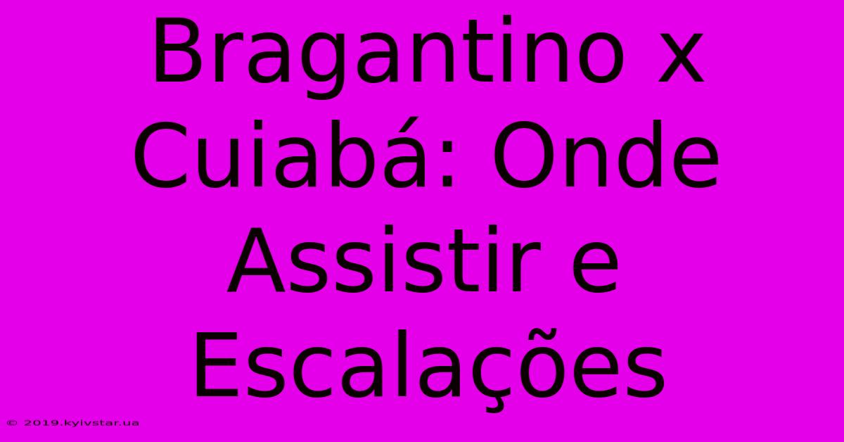 Bragantino X Cuiabá: Onde Assistir E Escalações