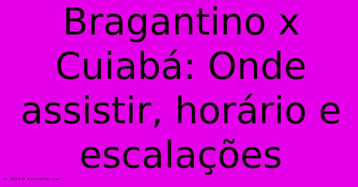 Bragantino X Cuiabá: Onde Assistir, Horário E Escalações