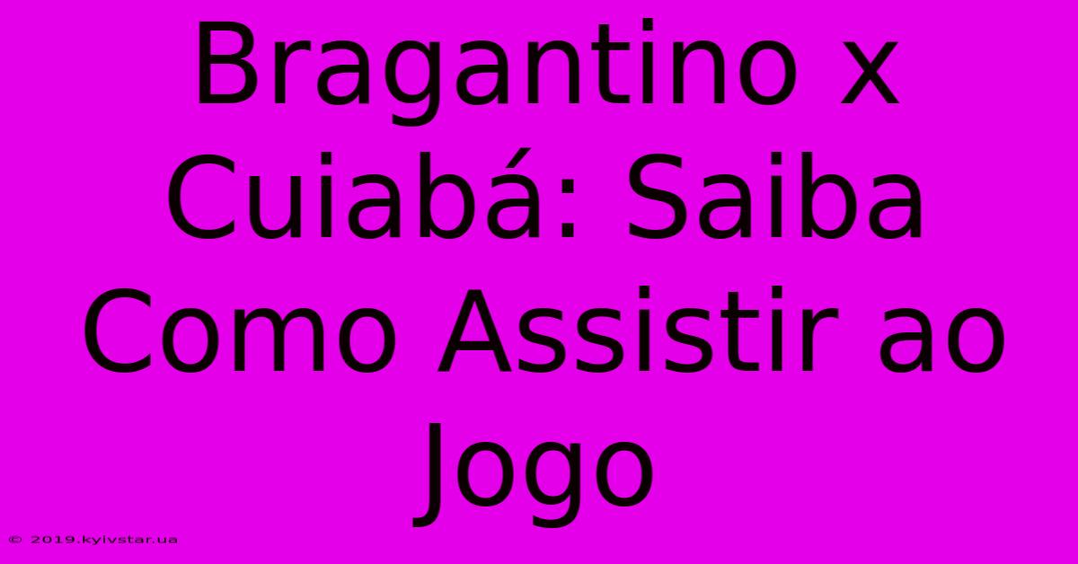 Bragantino X Cuiabá: Saiba Como Assistir Ao Jogo