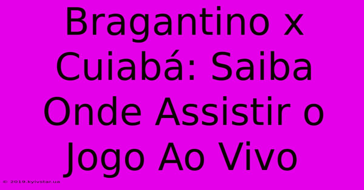 Bragantino X Cuiabá: Saiba Onde Assistir O Jogo Ao Vivo