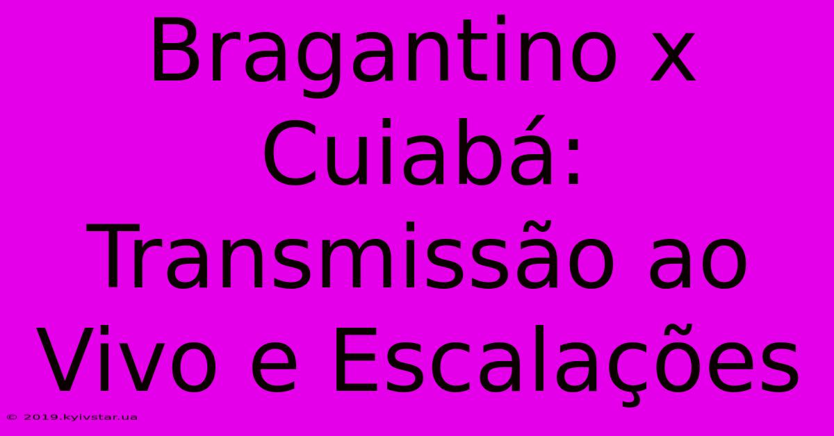 Bragantino X Cuiabá: Transmissão Ao Vivo E Escalações