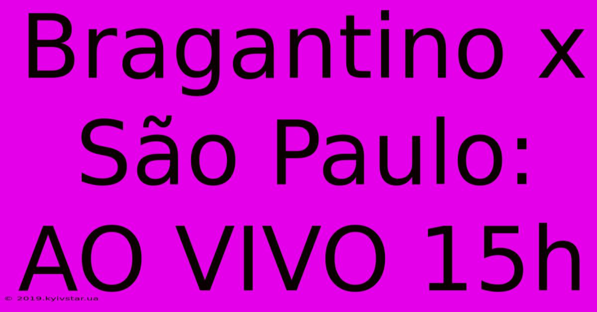 Bragantino X São Paulo: AO VIVO 15h