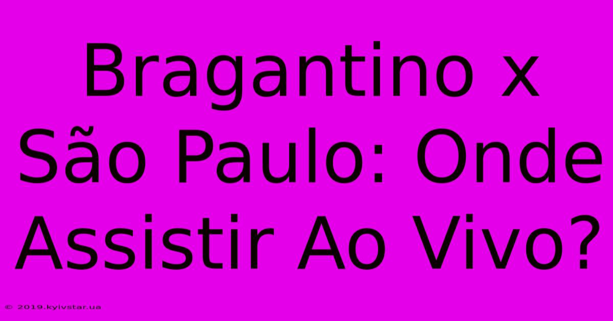 Bragantino X São Paulo: Onde Assistir Ao Vivo?